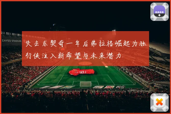 失去东契奇一年后弗拉格崛起为独行侠注入新希望与未来潜力