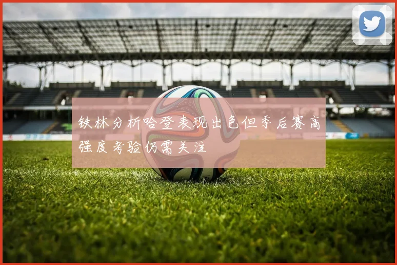 铁林分析哈登表现出色但季后赛高强度考验仍需关注