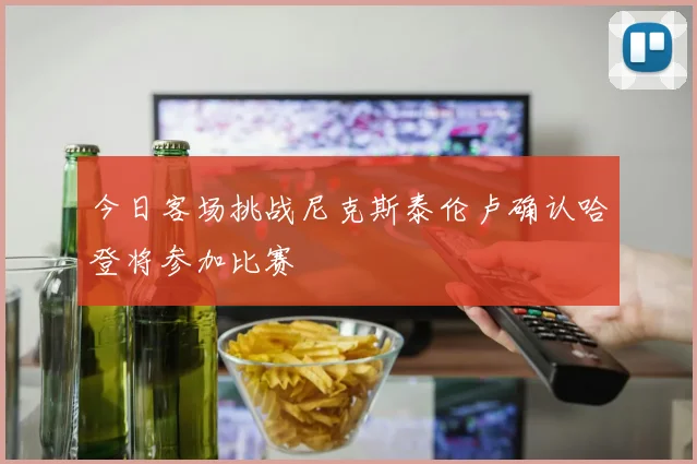 今日客场挑战尼克斯泰伦卢确认哈登将参加比赛
