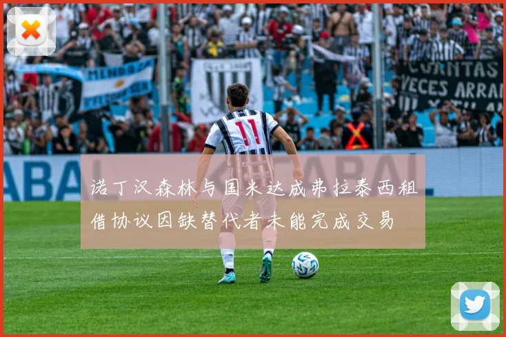 诺丁汉森林与国米达成弗拉泰西租借协议因缺替代者未能完成交易