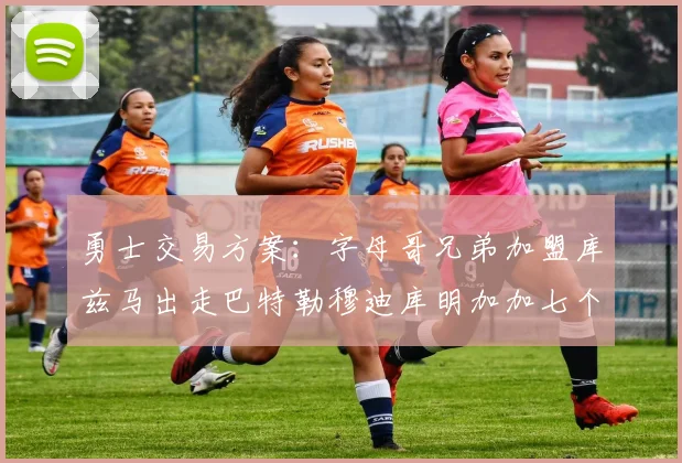 勇士交易方案：字母哥兄弟加盟库兹马出走巴特勒穆迪库明加加七个首轮选秀权
