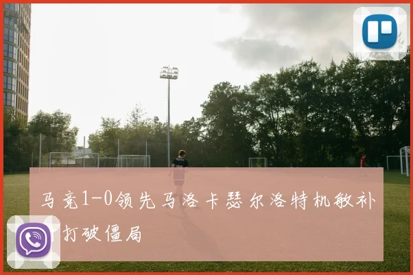 马竞1-0领先马洛卡瑟尔洛特机敏补射打破僵局