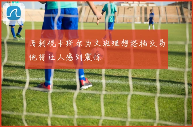 马刺视卡斯尔为文班理想搭档交易他将让人感到震惊