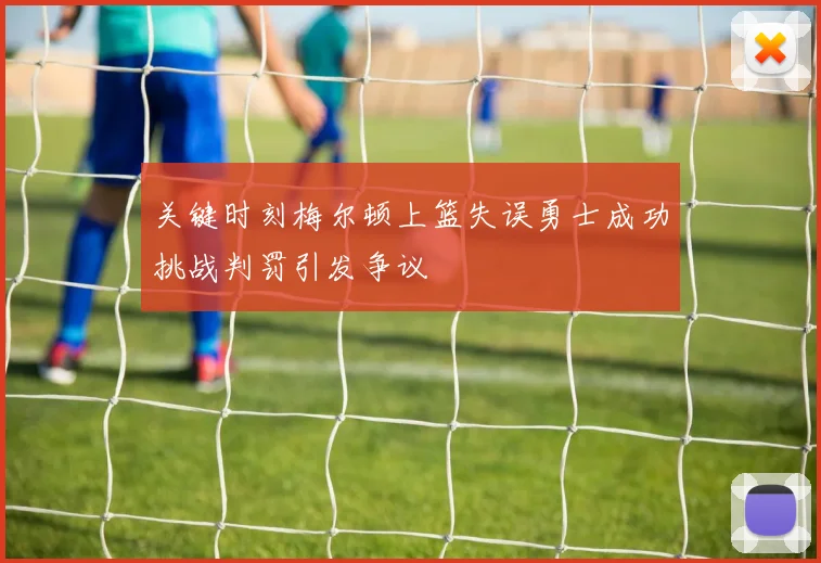 关键时刻梅尔顿上篮失误勇士成功挑战判罚引发争议